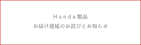 Honda製品 お届けの遅延のお詫びとお知らせ