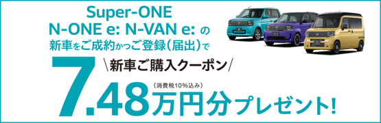 【埼玉県Honda Cars】Super-ONE N-ONE e: N-VAN e:の新車をご成約かつ届出で新車ご購入クーポン7.48万円分プレゼント‼