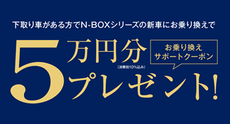 【埼玉県Honda Cars】下取り車がある方でN-BOXシリーズの新車にお乗り換えでお乗り換えサポートクーポン5万円分プレゼント‼