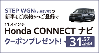 【埼玉県Honda Cars】STEP WGN（e:HEV車）の新車をご成約かつご登録で11.4インチ Honda CONNECTナビクーポンプレゼント‼